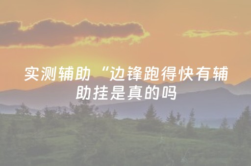 实测辅助“边锋跑得快有辅助挂是真的吗（助赢神器通用版）