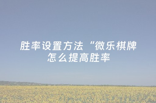 胜率设置方法“微乐棋牌怎么提高胜率（专用辅牌神器免安装）