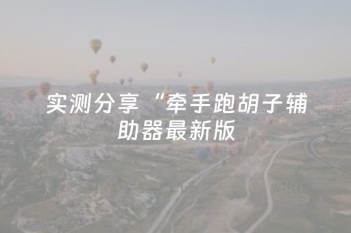 实测分享“牵手跑胡子辅助器最新版（专用辅牌神器免安装）