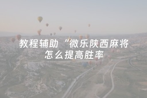 教程辅助“微乐陕西麻将怎么提高胜率（专用辅牌神器免安装）