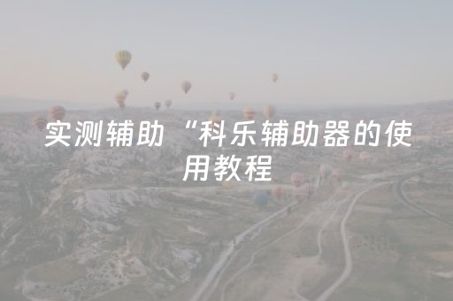 实测辅助“科乐辅助器的使用教程（专用辅牌神器免安装）