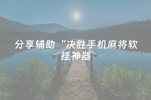 分享辅助“决胜手机麻将软挂神器（专用辅牌神器免安装）