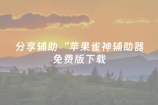 分享辅助“苹果雀神辅助器免费版下载（专用辅牌神器免安装）