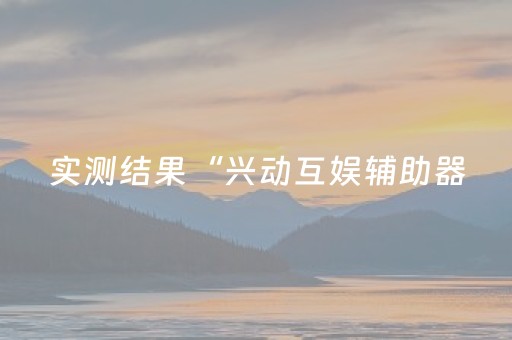 实测结果“兴动互娱辅助器（助赢神器通用版）