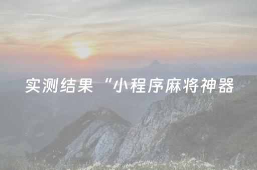 实测结果“小程序麻将神器（专用辅牌神器免安装）