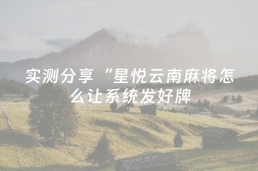 实测分享“星悦云南麻将怎么让系统发好牌（专用辅牌神器免安装）