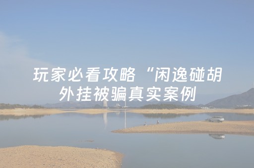 玩家必看攻略“闲逸碰胡外挂被骗真实案例（助赢神器通用版）