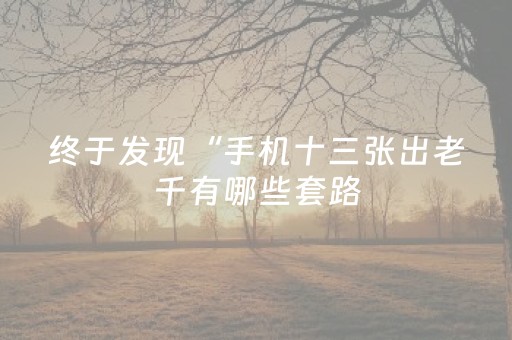 终于发现“手机十三张出老千有哪些套路（专用辅牌神器免安装）