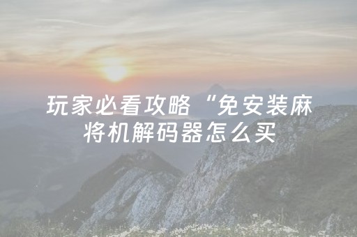 玩家必看攻略“免安装麻将机解码器怎么买（助赢神器通用版）