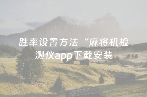 胜率设置方法“麻将机检测仪app下载安装（专用辅牌神器免安装）