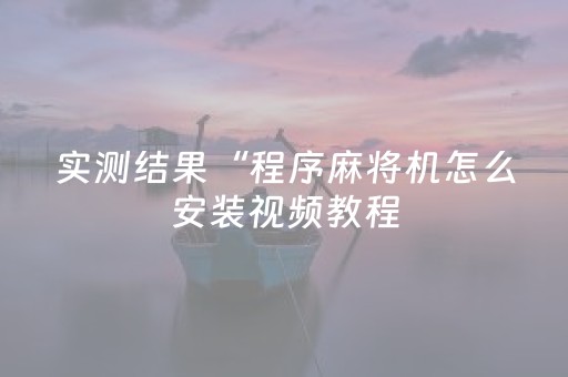 实测结果“程序麻将机怎么安装视频教程（助赢神器通用版）