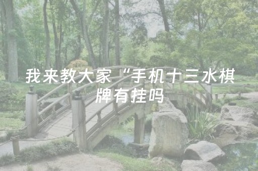 我来教大家“手机十三水棋牌有挂吗（助赢神器通用版）