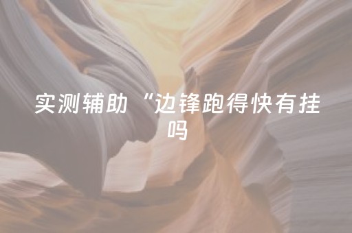 实测辅助“边锋跑得快有挂吗（助赢神器通用版）