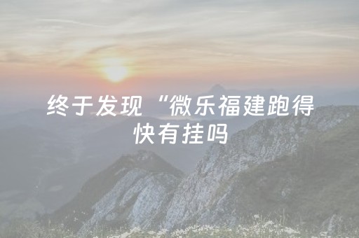终于发现“微乐福建跑得快有挂吗（专用辅牌神器免安装）