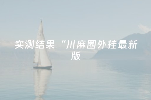 实测结果“川麻圈外挂最新版（助赢神器通用版）