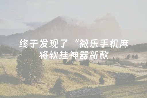 终于发现了“微乐手机麻将软挂神器新款（助赢神器通用版）