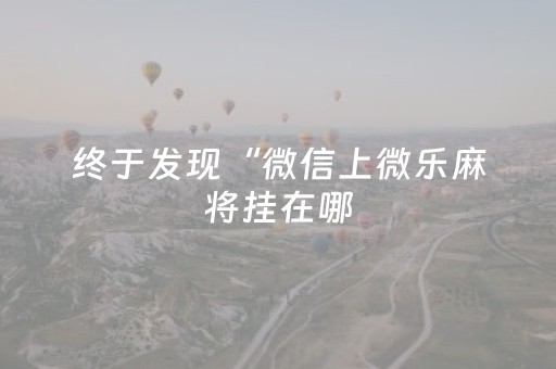 终于发现“微信上微乐麻将挂在哪（助赢神器通用版）