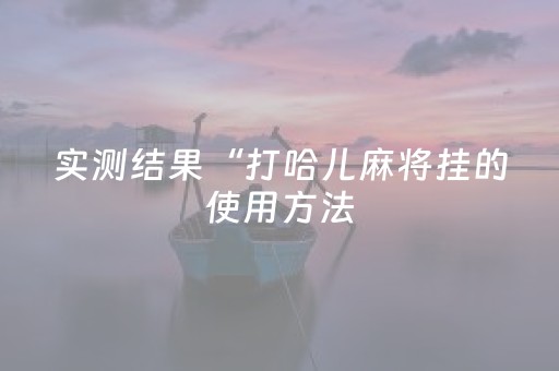 实测结果“打哈儿麻将挂的使用方法（专用辅牌神器免安装）