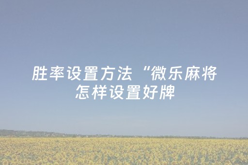 胜率设置方法“微乐麻将怎样设置好牌（专用辅牌神器免安装）