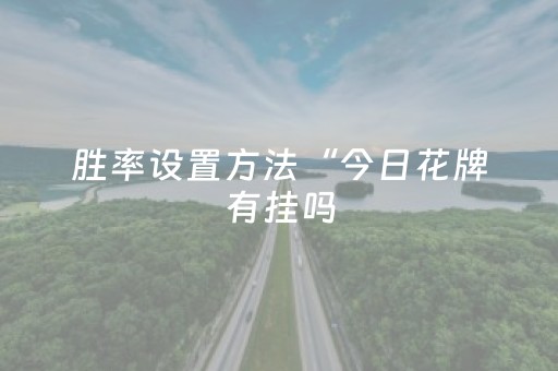 胜率设置方法“今日花牌有挂吗（助赢神器通用版）