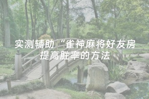 实测辅助“雀神麻将好友房提高胜率的方法（专用辅牌神器免安装）