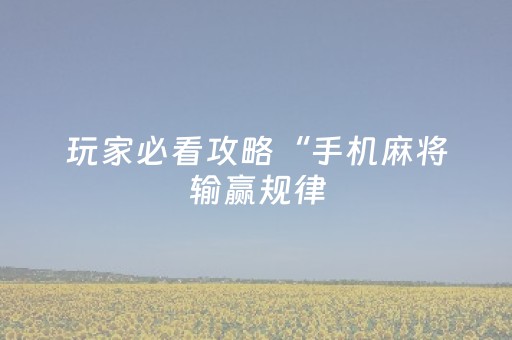 玩家必看攻略“手机麻将输赢规律（助赢神器通用版）