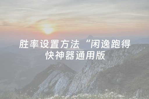 胜率设置方法“闲逸跑得快神器通用版（专用辅牌神器免安装）