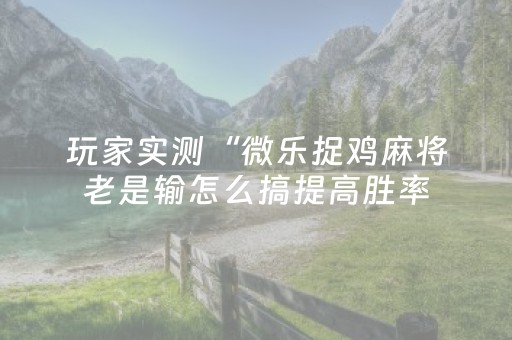 终于发现了“微乐广西麻将有挂的吗”（详细透视教程）-哔哩哔哩
