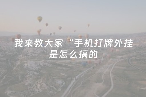 我来教大家“手机打牌外挂是怎么搞的（专用辅牌神器免安装）