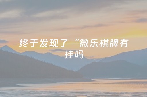 终于发现了“微乐棋牌有挂吗（专用辅牌神器免安装）