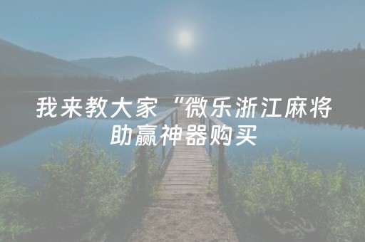 我来教大家“微乐浙江麻将助赢神器购买（助赢神器通用版）