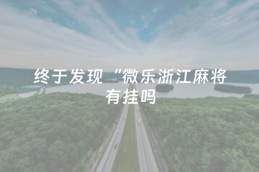 终于发现“微乐浙江麻将有挂吗（专用辅牌神器免安装）