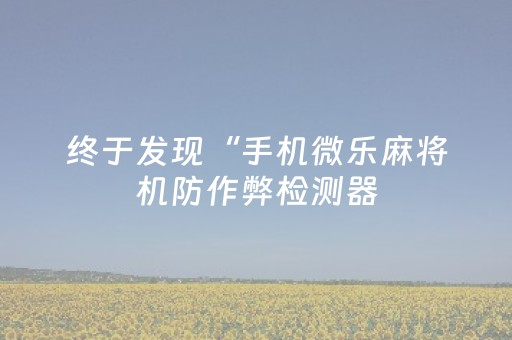 终于发现“手机微乐麻将机防作弊检测器（助赢神器通用版）