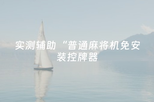 实测辅助“普通麻将机免安装控牌器（助赢神器通用版）