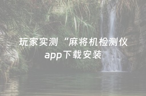 玩家实测“麻将机检测仪app下载安装（助赢神器通用版）