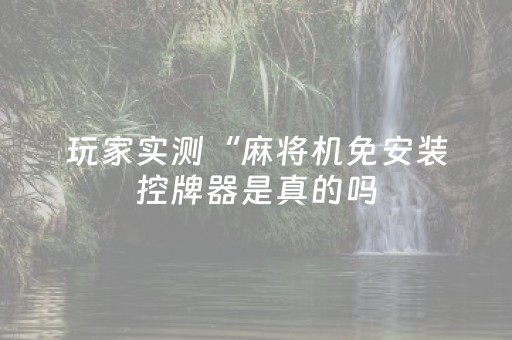 玩家实测“麻将机免安装控牌器是真的吗（专用辅牌神器免安装）