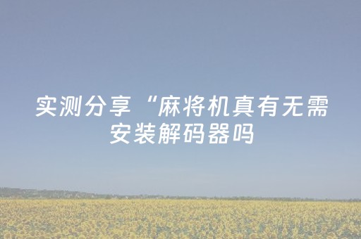 实测分享“麻将机真有无需安装解码器吗（专用辅牌神器免安装）