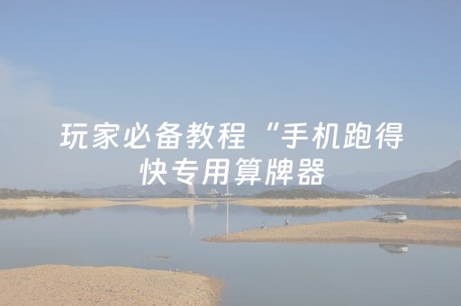玩家必备教程“手机跑得快专用算牌器（助赢神器通用版）