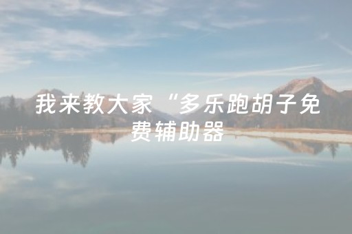 我来教大家“多乐跑胡子免费辅助器（助赢神器通用版）
