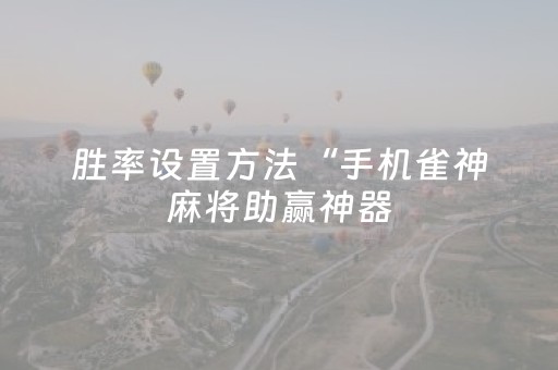 胜率设置方法“手机雀神麻将助赢神器（助赢神器通用版）