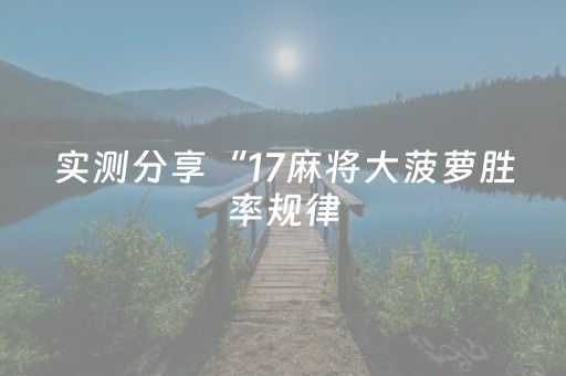 实测分享“17麻将大菠萝胜率规律（专用辅牌神器免安装）