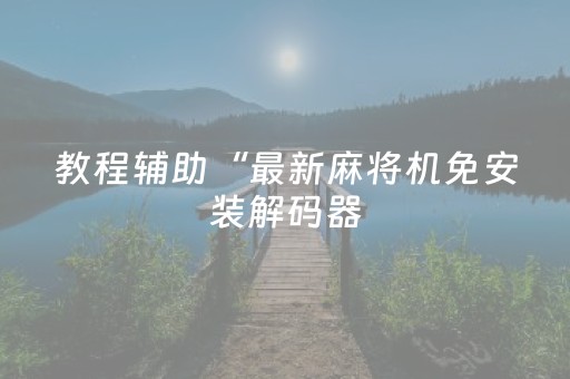 教程辅助“最新麻将机免安装解码器（助赢神器通用版）