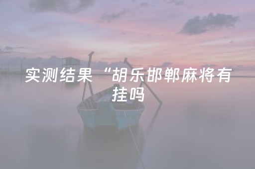 实测结果“胡乐邯郸麻将有挂吗（专用辅牌神器免安装）