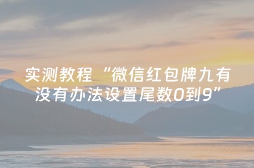 实测教程“微信红包牌九有没有办法设置尾数0到9”（详细透视教程）-哔哩哔哩