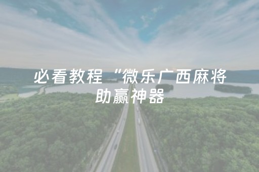 必看教程“微乐广西麻将助赢神器（助赢神器通用版）