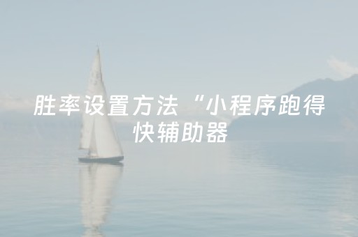 胜率设置方法“小程序跑得快辅助器（助赢神器通用版）