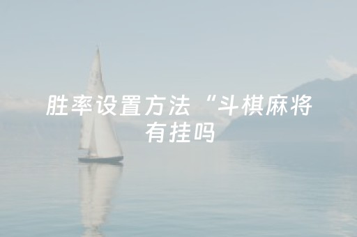 胜率设置方法“斗棋麻将有挂吗（助赢神器通用版）