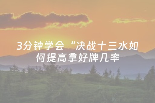 3分钟学会“决战十三水如何提高拿好牌几率（专用辅牌神器免安装）