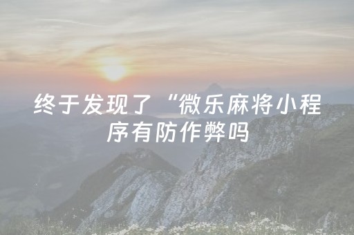 终于发现了“微乐麻将小程序有防作弊吗（专用辅牌神器免安装）