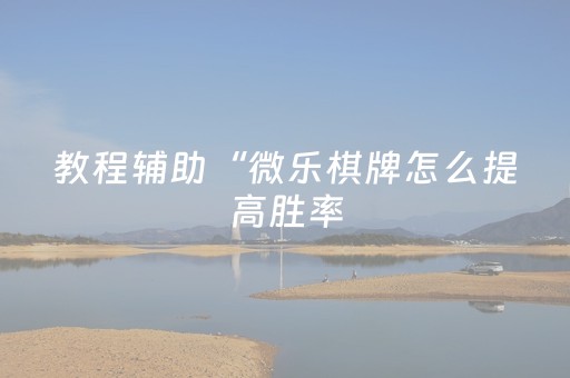 教程辅助“微乐棋牌怎么提高胜率（专用辅牌神器免安装）